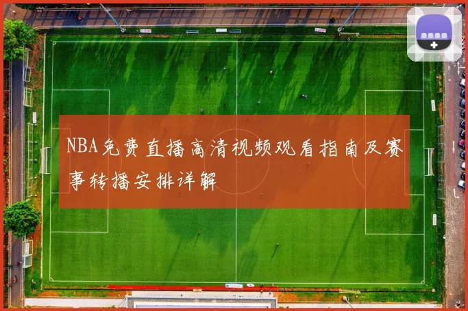 NBA免费直播高清视频观看指南及赛事转播安排详解