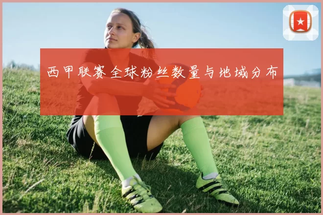 西甲联赛全球粉丝数量与地域分布