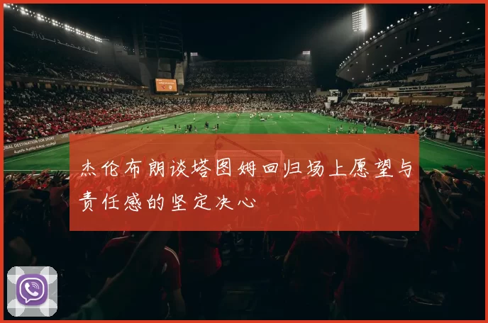 杰伦布朗谈塔图姆回归场上愿望与责任感的坚定决心