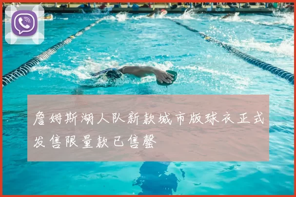詹姆斯湖人队新款城市版球衣正式发售限量款已售罄