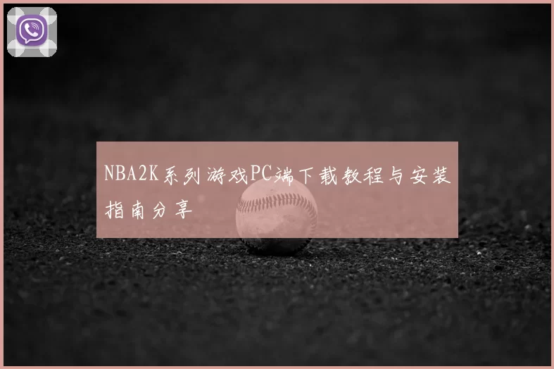 NBA2K系列游戏PC端下载教程与安装指南分享