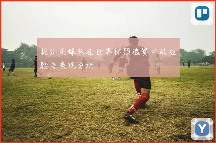 杭州足球队在世界杯预选赛中的经验与表现分析