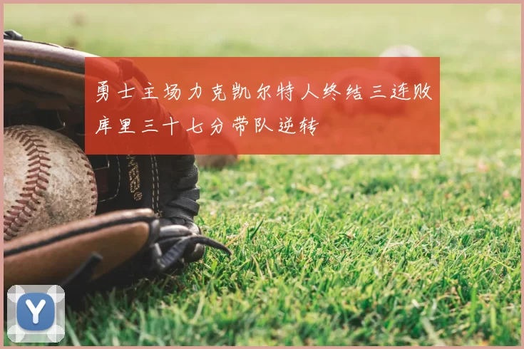 勇士主场力克凯尔特人终结三连败库里三十七分带队逆转