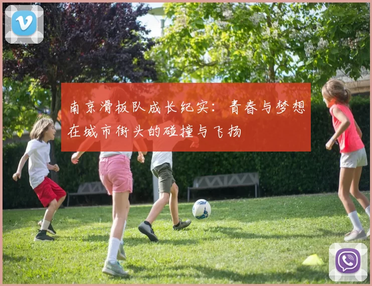 南京滑板队成长纪实：青春与梦想在城市街头的碰撞与飞扬