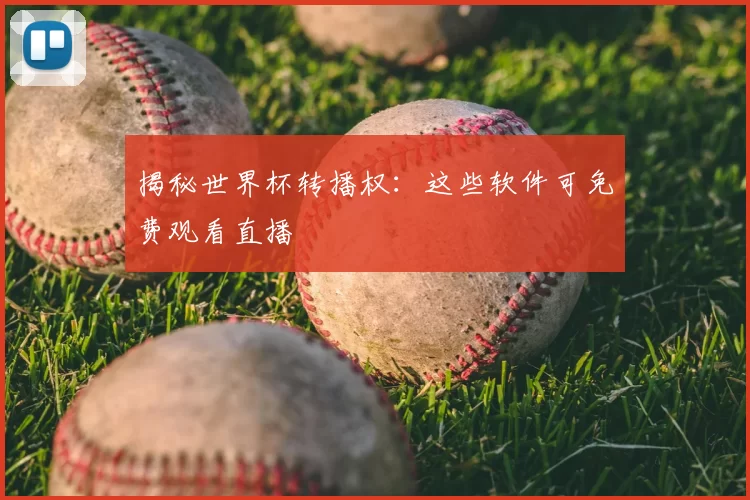 揭秘世界杯转播权:这些软件可免费观看直播