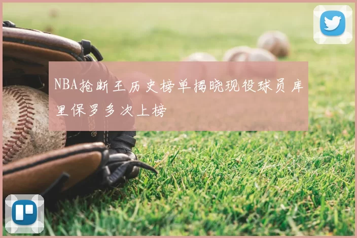 NBA抢断王历史榜单揭晓现役球员库里保罗多次上榜