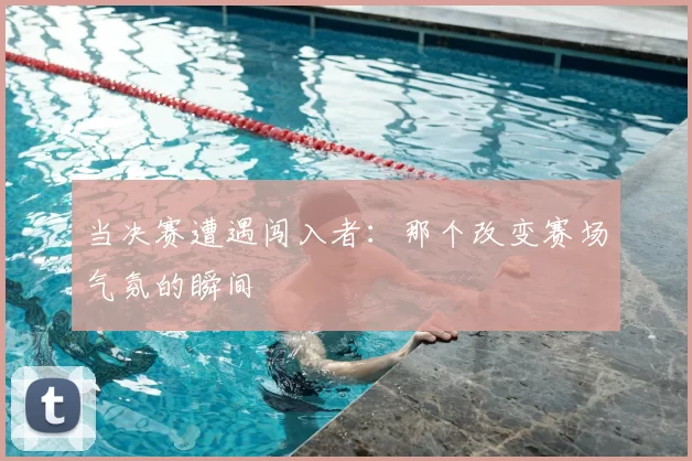 当决赛遭遇闯入者:那个改变赛场气氛的瞬间