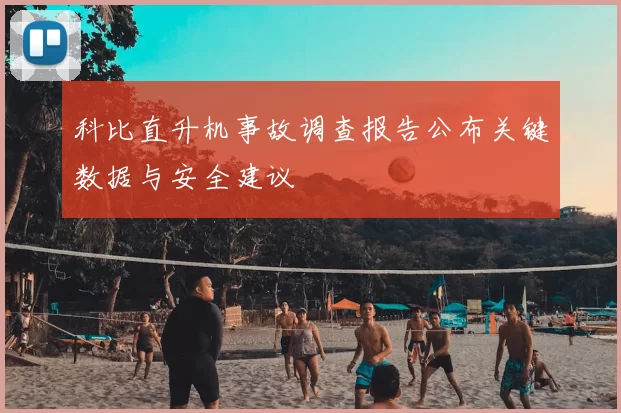 科比直升机事故调查报告公布关键数据与安全建议