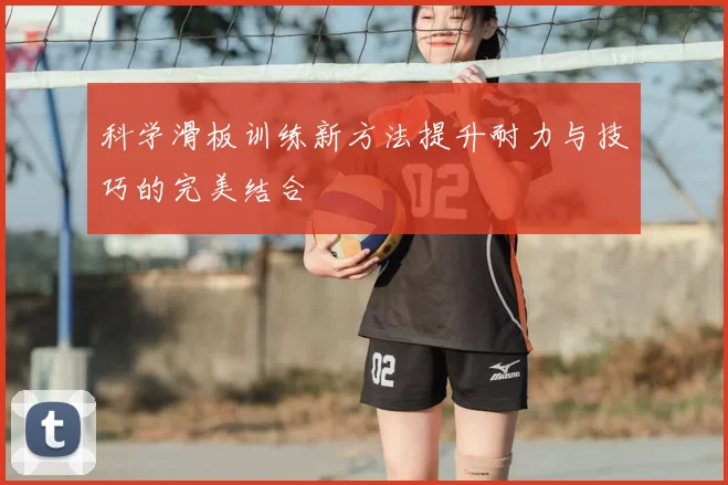 科学滑板训练新方法提升耐力与技巧的完美结合