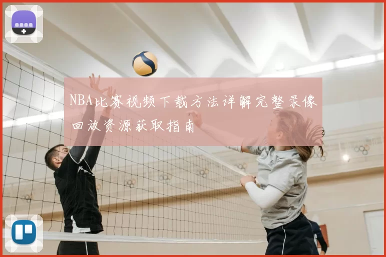 NBA比赛视频下载方法详解完整录像回放资源获取指南