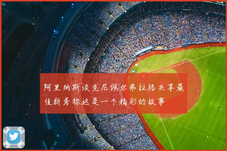 阿里纳斯谈克尼佩尔弗拉格共享最佳新秀称这是一个精彩的故事