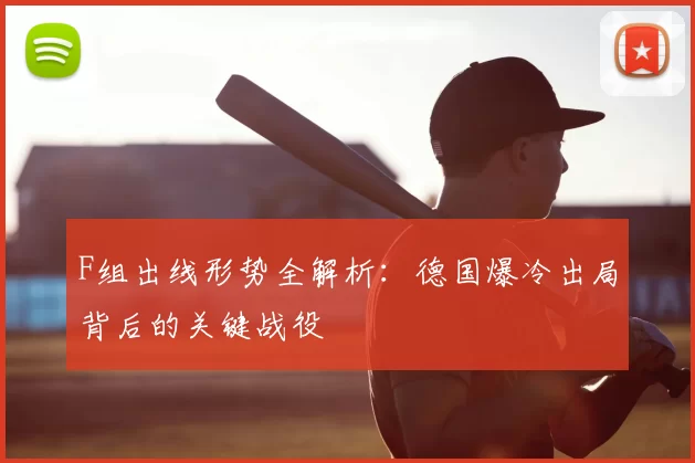 F组出线形势全解析：德国爆冷出局背后的关键战役