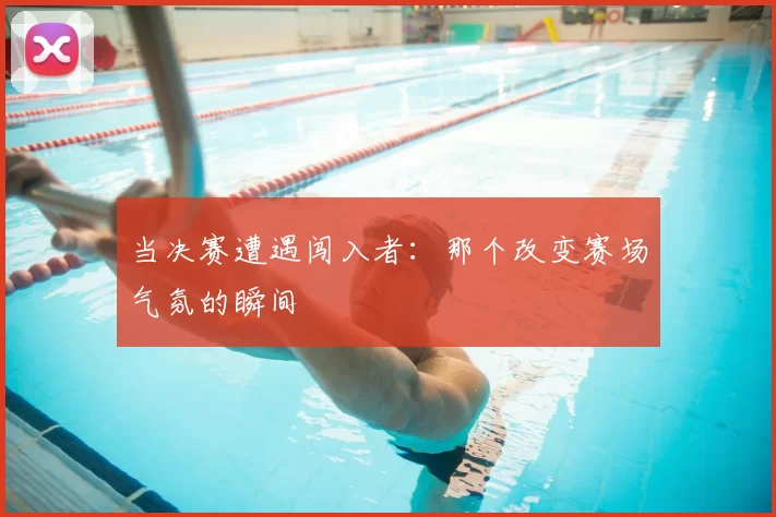 当决赛遭遇闯入者：那个改变赛场气氛的瞬间