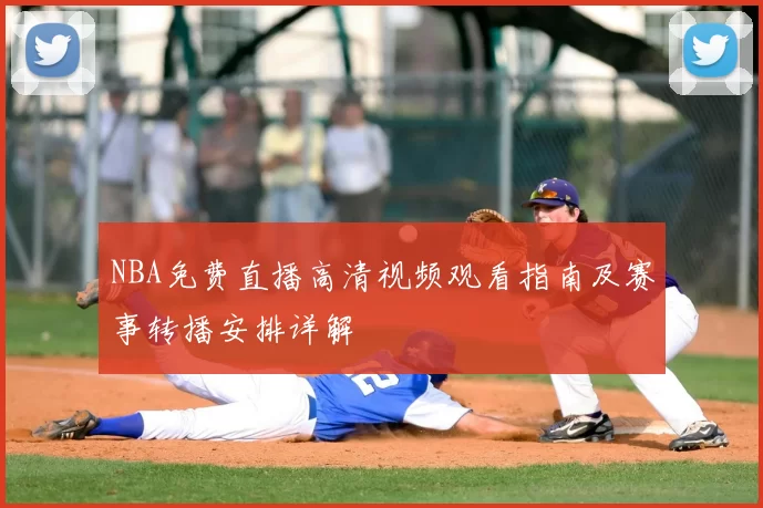 NBA免费直播高清视频观看指南及赛事转播安排详解