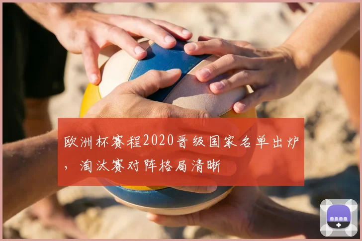 欧洲杯赛程2020晋级国家名单出炉，淘汰赛对阵格局清晰