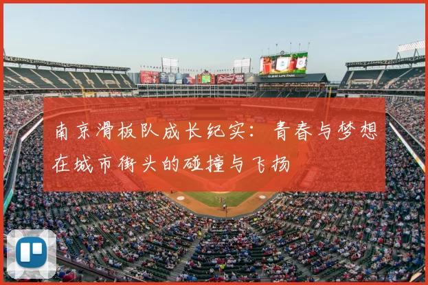 南京滑板队成长纪实：青春与梦想在城市街头的碰撞与飞扬