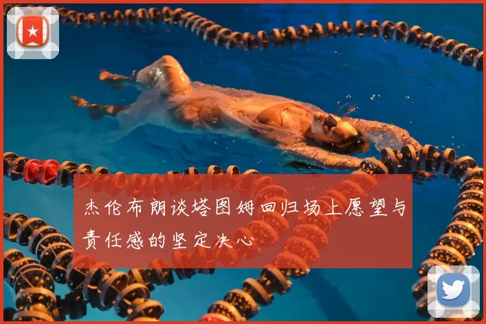 杰伦布朗谈塔图姆回归场上愿望与责任感的坚定决心