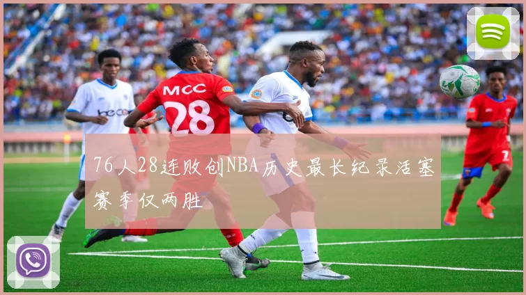 76人28连败创NBA历史最长纪录活塞赛季仅两胜