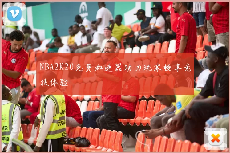 NBA2K20免费加速器助力玩家畅享竞技体验