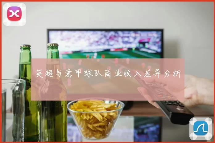 英超与意甲球队商业收入差异分析