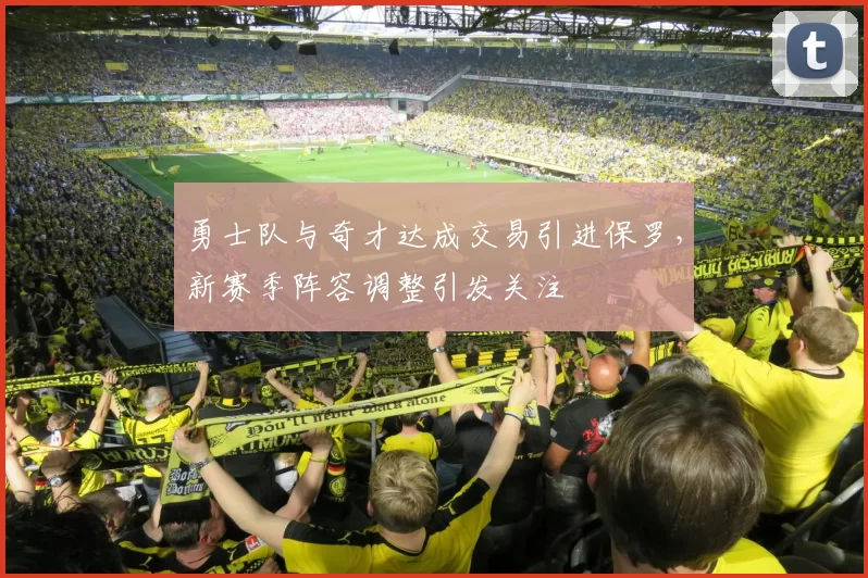 勇士队与奇才达成交易引进保罗，新赛季阵容调整引发关注