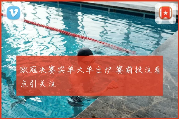 欧冠决赛实单大单出炉 赛前投注看点引关注