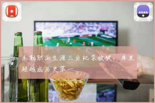 米勒职业生涯三分纪录被破，库里超越成历史第一