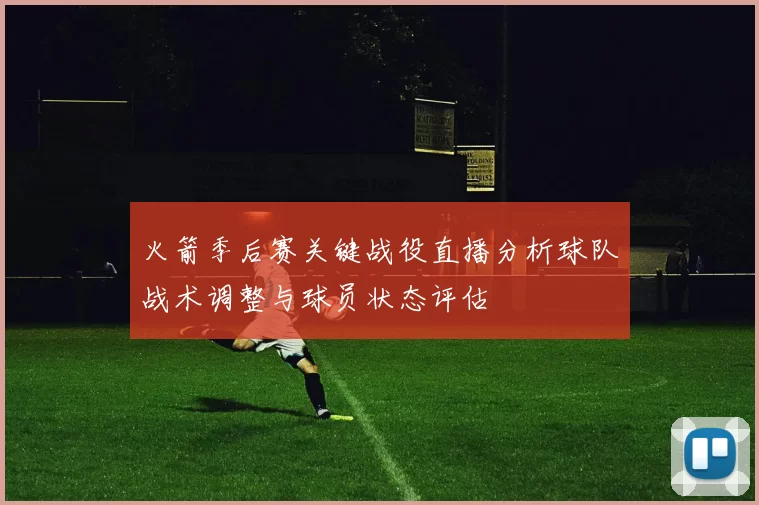 火箭季后赛关键战役直播分析球队战术调整与球员状态评估