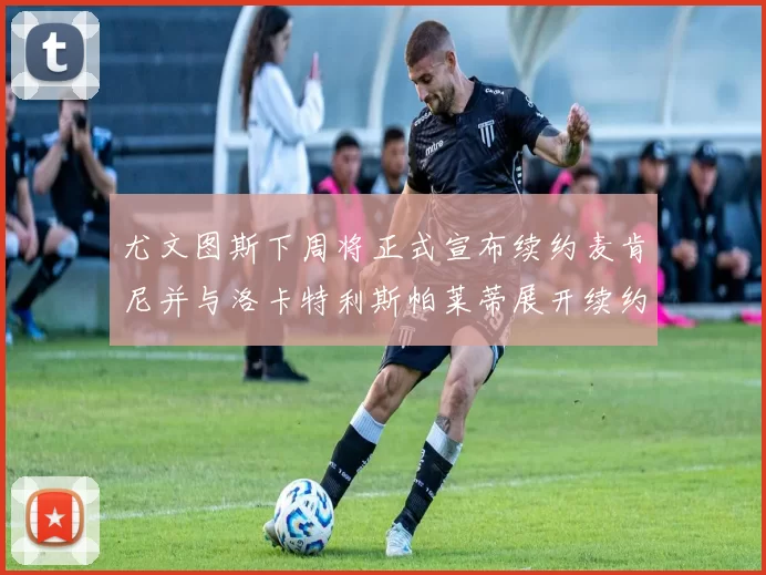 尤文图斯下周将正式宣布续约麦肯尼并与洛卡特利斯帕莱蒂展开续约谈判