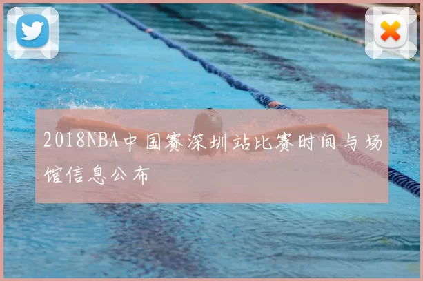 2018NBA中国赛深圳站比赛时间与场馆信息公布