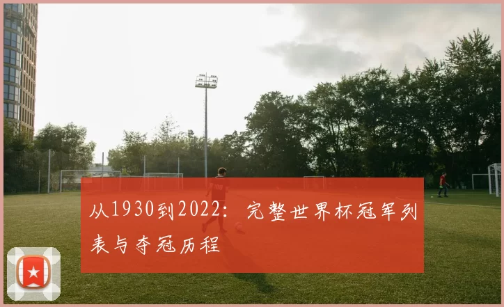 从1930到2022：完整世界杯冠军列表与夺冠历程