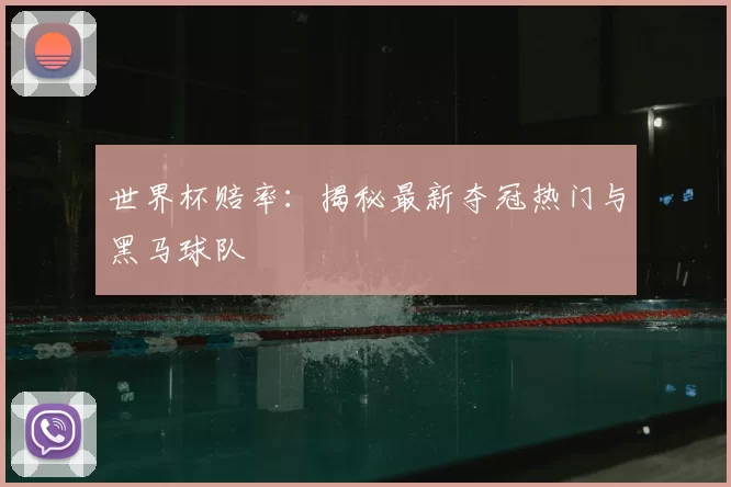 世界杯赔率：揭秘最新夺冠热门与黑马球队