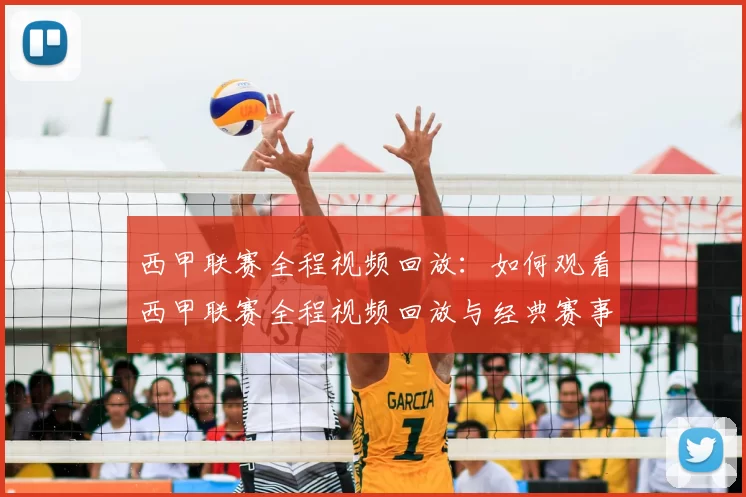 西甲联赛全程视频回放：如何观看西甲联赛全程视频回放与经典赛事
