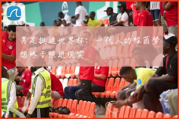 男足挺进世界杯:一代人的绿茵梦想终于照进现实