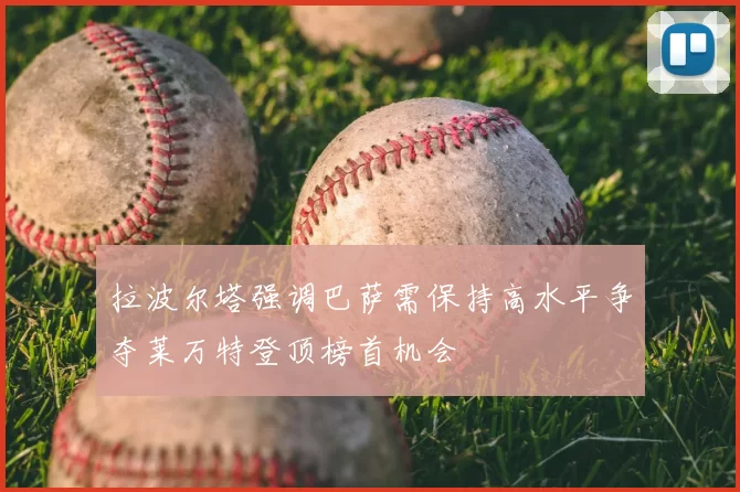 拉波尔塔强调巴萨需保持高水平争夺莱万特登顶榜首机会