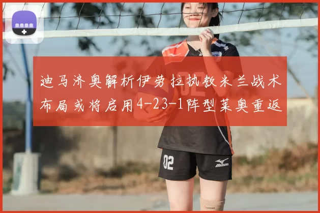 迪马济奥解析伊劳拉执教米兰战术布局或将启用4-23-1阵型莱奥重返左边锋位置
