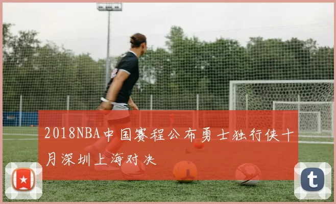2018NBA中国赛程公布勇士独行侠十月深圳上海对决