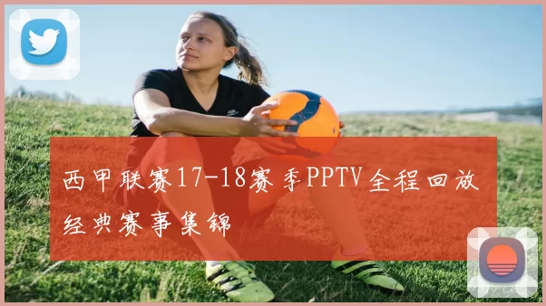 西甲联赛17-18赛季PPTV全程回放 经典赛事集锦