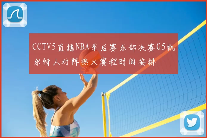 CCTV5直播NBA季后赛东部决赛G5凯尔特人对阵热火赛程时间安排