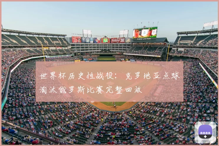 世界杯历史性战役:克罗地亚点球淘汰俄罗斯比赛完整回放