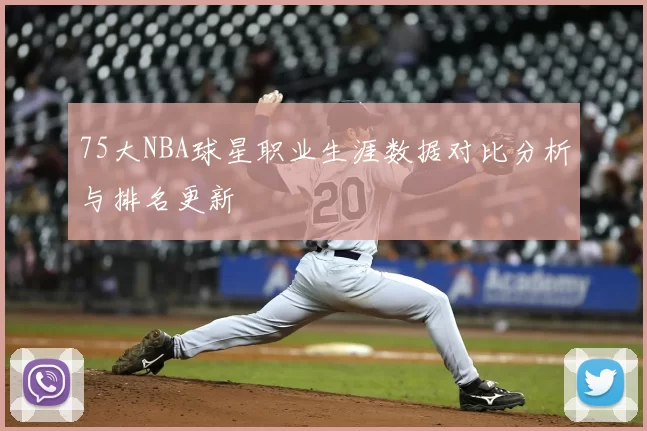 75大NBA球星职业生涯数据对比分析与排名更新