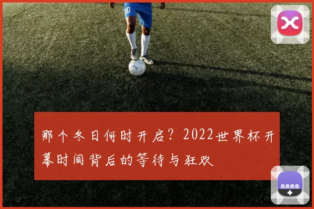 那个冬日何时开启？2022世界杯开幕时间背后的等待与狂欢