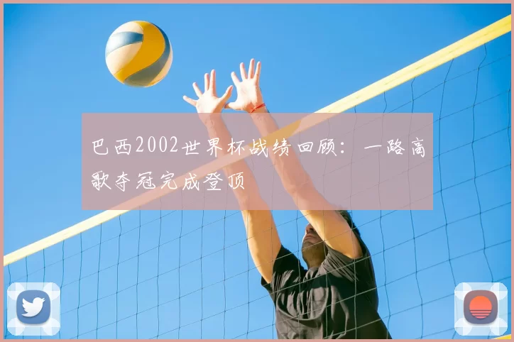 巴西2002世界杯战绩回顾:一路高歌夺冠完成登顶