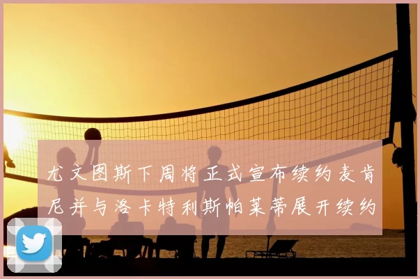 尤文图斯下周将正式宣布续约麦肯尼并与洛卡特利斯帕莱蒂展开续约谈判