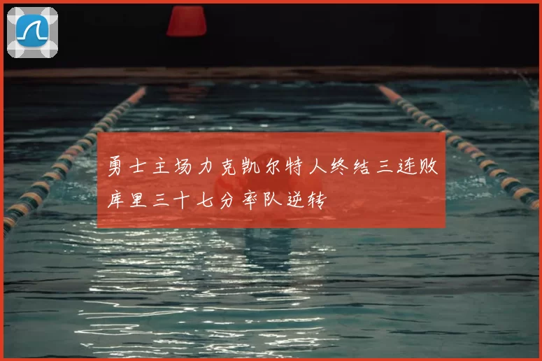 勇士主场力克凯尔特人终结三连败库里三十七分率队逆转