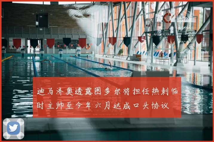 迪马济奥透露图多尔将担任热刺临时主帅至今年六月达成口头协议