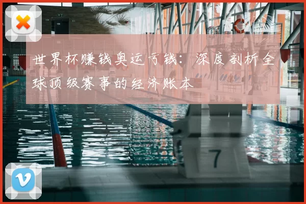 世界杯赚钱奥运亏钱：深度剖析全球顶级赛事的经济账本