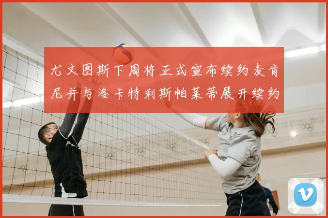 尤文图斯下周将正式宣布续约麦肯尼并与洛卡特利斯帕莱蒂展开续约谈判