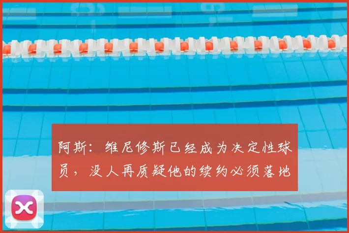 阿斯：维尼修斯已经成为决定性球员，没人再质疑他的续约必须落地