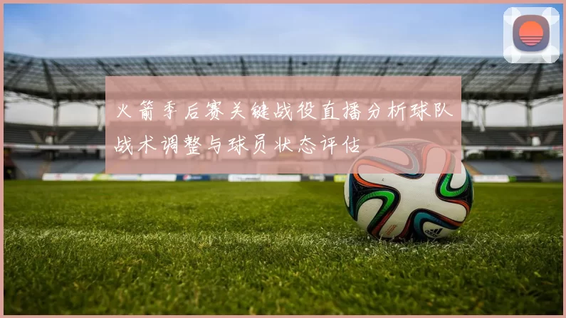 火箭季后赛关键战役直播分析球队战术调整与球员状态评估